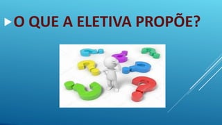 O QUE A ELETIVA PROPÕE?
 