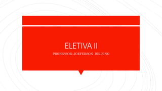 ELETIVA II
PROFESSOR: JOEFERSON DELFINO
 