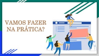 VAMOS FAZER
NA PRÁTICA?
 