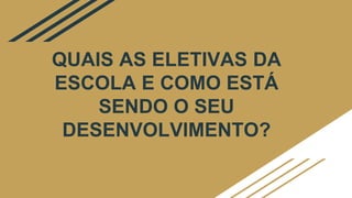 QUAIS AS ELETIVAS DA
ESCOLA E COMO ESTÁ
SENDO O SEU
DESENVOLVIMENTO?
 