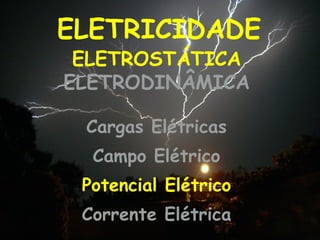 ELETRICIDADE Cargas Elétricas Campo Elétrico Potencial Elétrico Corrente Elétrica ELETROSTÁTICA  ELETRODINÂMICA 