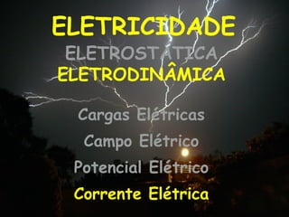 ELETRICIDADE Cargas Elétricas Campo Elétrico Potencial Elétrico Corrente Elétrica ELETROSTÁTICA  ELETRODINÂMICA 