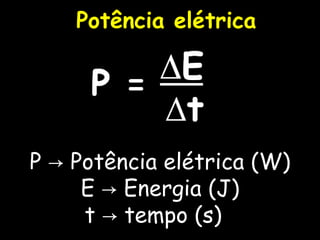 Potência elétrica P -> Potência elétrica (W) E -> Energia (J) t -> tempo (s)   