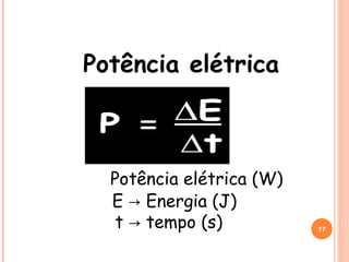 Potência elétrica
P → Potência elétrica (W)
E Energia (J)→
t tempo (s)→ 17
 