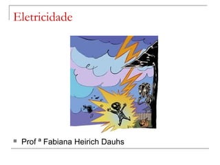 Eletricidade



Prof ª Fabiana Heirich Dauhs

 