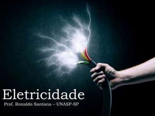 Eletricidade
Prof. Ronaldo Santana – UNASP-SP
 