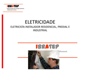 ELETRICIDADE ELETRICISTA INSTALADOR RESIDENCIAL, PREDIAL E INDUSTRIAL  ____________________________________________ IBrAtep Instituto Brasileiro de Tecnologia Profissional Melhorando seu Futuro ____________________________________________      ____________________________  IBrAtep       Instituto Brasileiro de Tecnologia Profissional                               Melhorando seu Futuro       _____________________________ 