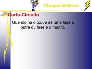 Choque Elétrico
Curto-Circuito
Quando há o toque de uma fase a
outra ou fase e o neutro.
 