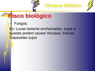 Choque Elétrico
Risco biológico
• Fungos;
Ex: Luvas isolante encharcadas, sujas e
suadas podem causar micoses, frieiras;
Capacetes sujos
 
