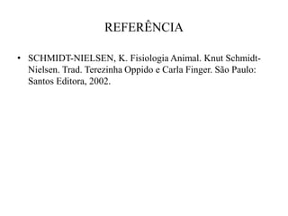 REFERÊNCIA 
• SCHMIDT-NIELSEN, K. Fisiologia Animal. Knut Schmidt- 
Nielsen. Trad. Terezinha Oppido e Carla Finger. São Paulo: 
Santos Editora, 2002. 
 