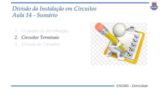 ENG003 – Eletricidade
Divisão da Instalação em Circuitos
Aula 14 - Sumário
1. O quadro de distribuição;
2. Circuitos Terminais
3. Divisão de Circuitos.
 
