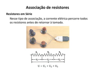 Associação de resistores
Resistores em Série
Nesse tipo de associação, a corrente elétrica percorre todos
os resistores antes de retornar à tomada.
 
