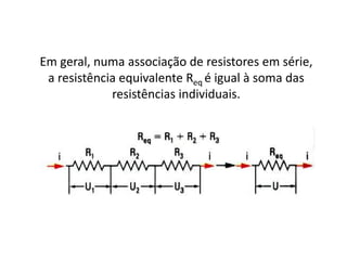 Em geral, numa associação de resistores em série,
a resistência equivalente Req é igual à soma das
resistências individuais.
 