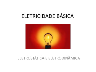 ELETRICIDADE BÁSICA
ELETROSTÁTICA E ELETRODINÂMICA
 