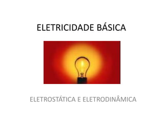 ELETRICIDADE BÁSICA
ELETROSTÁTICA E ELETRODINÂMICA
 