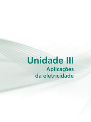Unidade III
da eletricidade
Aplicações
 
