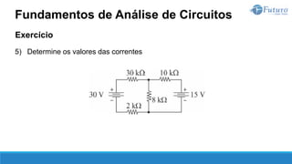 Exercício
5) Determine os valores das correntes
Fundamentos de Análise de Circuitos
 