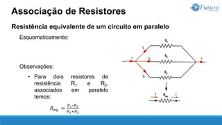 Resistência equivalente de um circuito em paralelo
Esquematicamente:
Observações:
• Para dois resistores de
resistência R1 e R2,
associados em paralelo
temos:
𝑅𝑒𝑞 =
𝑅1∗𝑅2
𝑅1+𝑅2
Associação de Resistores
 