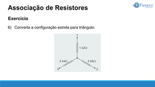 Exercício
6) Converta a configuração estrela para triângulo:
Associação de Resistores
 