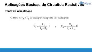 Ponte de Wheatstone
Aplicações Básicas de Circuitos Resistivos
 