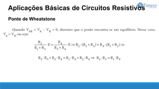 Ponte de Wheatstone
Aplicações Básicas de Circuitos Resistivos
 