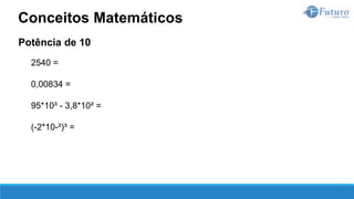 Potência de 10
2540 =
0,00834 =
95*10³ - 3,8*10² =
(-2*10-²)³ =
Conceitos Matemáticos
 
