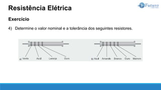 Exercício
4) Determine o valor nominal e a tolerância dos seguintes resistores.
Resistência Elétrica
 
