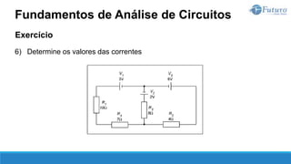 Exercício
6) Determine os valores das correntes
Fundamentos de Análise de Circuitos
 
