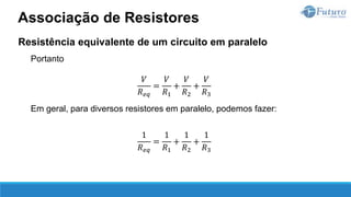 Resistência equivalente de um circuito em paralelo
Portanto
𝑉
𝑅𝑒𝑞
=
𝑉
𝑅1
+
𝑉
𝑅2
+
𝑉
𝑅3
Em geral, para diversos resistores em paralelo, podemos fazer:
1
𝑅𝑒𝑞
=
1
𝑅1
+
1
𝑅2
+
1
𝑅3
Associação de Resistores
 