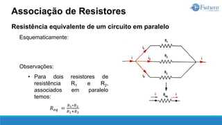 Resistência equivalente de um circuito em paralelo
Esquematicamente:
Observações:
• Para dois resistores de
resistência R1 e R2,
associados em paralelo
temos:
𝑅𝑒𝑞 =
𝑅1∗𝑅2
𝑅1+𝑅2
Associação de Resistores
 