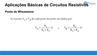 Ponte de Wheatstone
Aplicações Básicas de Circuitos Resistivos
 