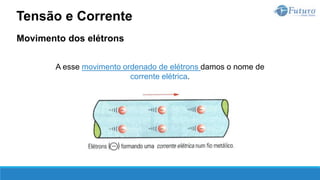 Movimento dos elétrons
Tensão e Corrente
A esse movimento ordenado de elétrons damos o nome de
corrente elétrica.
 
