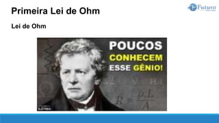 Lei de Ohm
Primeira Lei de Ohm
 