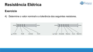 Exercício
4) Determine o valor nominal e a tolerância dos seguintes resistores.
Resistência Elétrica
 