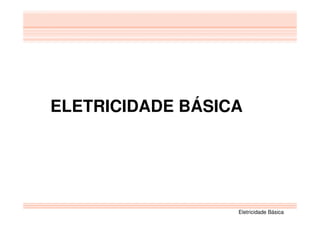 Eletricidade Básica
ELETRICIDADE BÁSICA
 