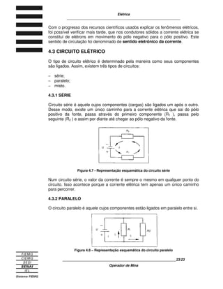 Elétrica
____________________________________________________________
____________________________________________________________14/14
Operador de Mina
Como a maior capacidade de realizar trabalho significa maior potencial, conclui-se
que o pente eletrizado tem maior potencial elétrico.
Figura 2.7
O potencial elétrico de um corpo depende diretamente do desequilíbrio elétrico
existente nesse corpo. Assim, um corpo que tenha um desequilíbrio elétrico duas
vezes maior que outro, tem um potencial elétrico duas vezes maior.
2.3 DIFERENÇA DE POTENCIAL (ddp)
Carga Elétrica
Como certos átomos são forçados a ceder elétrons e outros a receber elétrons, é
possível produzir uma transferência de elétrons de um corpo para outro.
A quantidade de carga elétrica que um corpo possui, é determinada pela
diferença entre o número de prótons e o número de elétrons que o corpo contém.
O símbolo que representa a quantidade de carga elétrica de um corpo é Q e sua
unidade de medida é Coulomb ( C ) .

	 