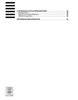 9. INTRODUÇÃO AO ELETROMAGNETISMO ..............................................
9.1Magnetismo ............................................................................................
9.2Fluxo de Indução Magnética ..................................................................
9.3Eletromagnetismo ..................................................................................
REFERÊNCIAS BIBLIOGRÁFICAS ...............................................................
49
49
52
54
56
 