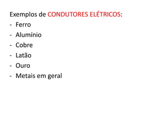 Exemplos de CONDUTORES ELÉTRICOS: 
- Ferro 
- Alumínio 
- Cobre 
- Latão 
- Ouro 
- Metais em geral 
 
