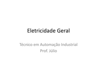 Eletricidade Geral 
Técnico em Automação Industrial 
Prof. Júlio 
 