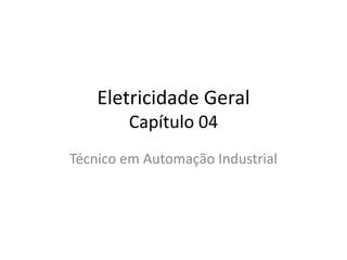 Eletricidade Geral 
Capítulo 04 
Técnico em Automação Industrial 
 