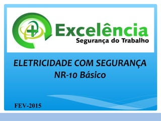 ELETRICIDADE COM SEGURANÇA
NR-10 Básico
FEV-2015
 