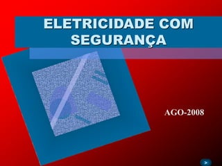 ELETRICIDADE COM
SEGURANÇA
>
AGO-2008
 