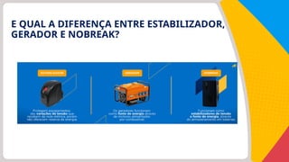 E QUAL A DIFERENÇA ENTRE ESTABILIZADOR,
GERADOR E NOBREAK?
 