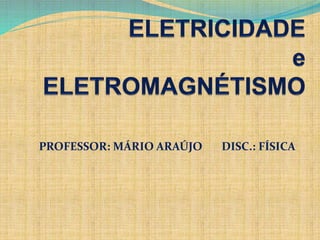 PROFESSOR: MÁRIO ARAÚJO DISC.: FÍSICA
 