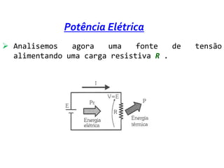 Potência Elétrica
 Analisemos   agora   uma    fonte   de   tensão
  alimentando uma carga resistiva R .
 
