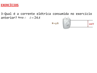 EXERCÍCIOS

3-Qual é a corrente elétrica consumida no exercício
anterior? Resp.: i  24 A
                            R=5Ω                 120 V
 