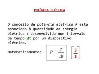 POTÊNCIA ELÉTRICA



O conceito de potência elétrica P está
associado à quantidade de energia
elétrica  desenvolvida num intervalo
de tempo t por um dispositivo
elétrico.

Matematicamente:                J
                                s
 
