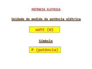 POTÊNCIA ELÉTRICA


Unidade de medida da potência elétrica


             watt (W)

               Símbolo

          P (potência)
 