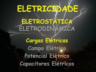 ELETRICIDADE
Cargas Elétricas
Campo Elétrico
Potencial Elétrico
Capacitores Elétricos
ELETROSTÁTICA
ELETRODINÂMICA
 