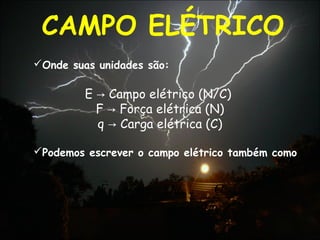 CAMPO ELÉTRICO
2
00
0
2
00 44
1
r
Q
q
Qq
rq
F
E
πεπε
===


E Campo elétrico (N/C)→
F Força elétrica (N)→
q Carga elétrica (C)→
Podemos escrever o campo elétrico também como
Onde suas unidades são:
 